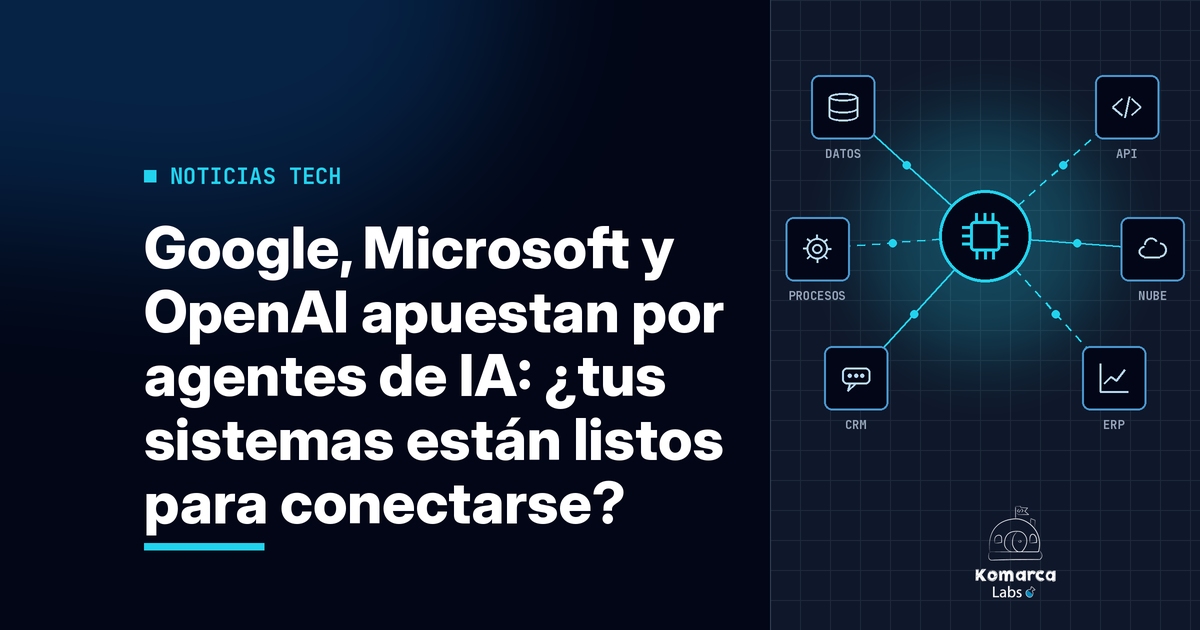 Google, Microsoft y OpenAI apuestan por agentes de IA: ¿tus sistemas están listos para conectarse?